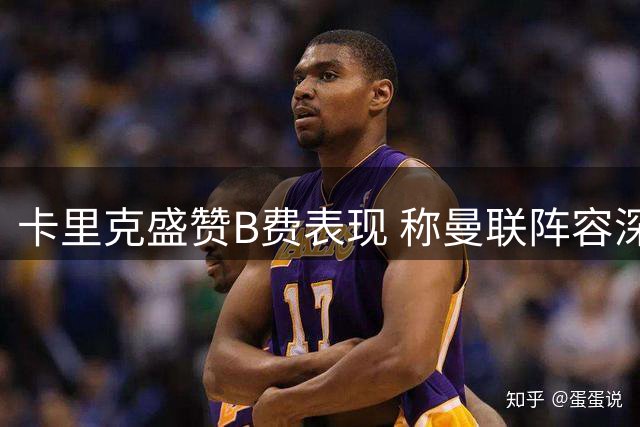 卡里克盛赞B费表现 称曼联阵容深度足够轮换