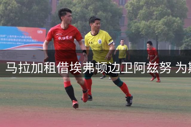马拉加租借埃弗顿边卫阿兹努 为期一年无买断条款